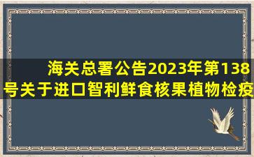 海关总署公告2023年第138号(关于进口智利鲜食核果植物检疫要求的公...