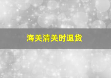 海关清关时退货