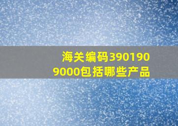 海关编码3901909000包括哪些产品