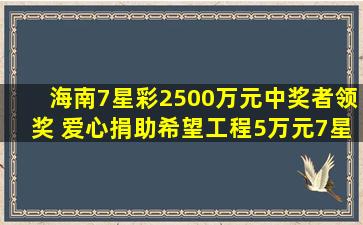 海南7星彩2500万元中奖者领奖 爱心捐助希望工程5万元7星彩动态