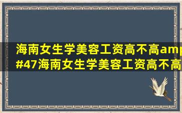 海南女生学美容工资高不高/海南女生学美容工资高不高