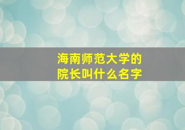 海南师范大学的院长叫什么名字