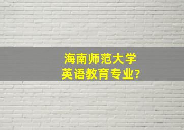 海南师范大学英语教育专业?