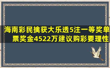 海南彩民擒获大乐透5注一等奖,单票奖金4522万,建议购彩要理性