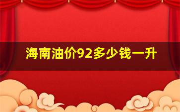 海南油价92多少钱一升