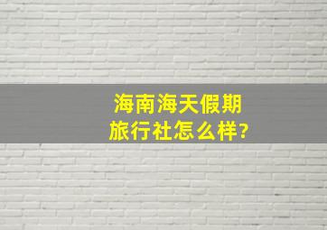 海南海天假期旅行社怎么样?