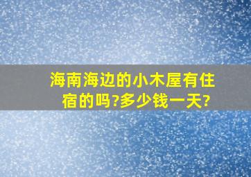 海南海边的小木屋有住宿的吗?多少钱一天?