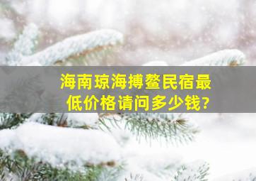 海南琼海搏鳌民宿最低价格请问多少钱?