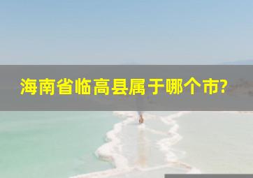 海南省临高县属于哪个市?