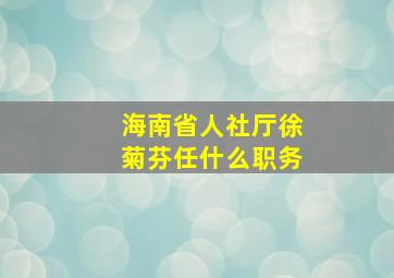 海南省人社厅徐菊芬任什么职务