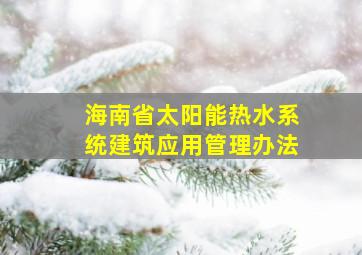 海南省太阳能热水系统建筑应用管理办法