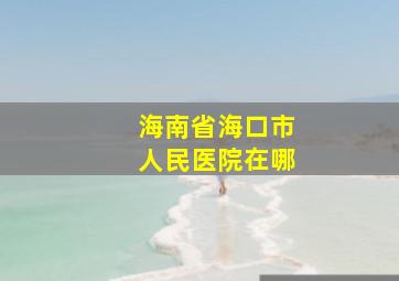 海南省海口市人民医院在哪