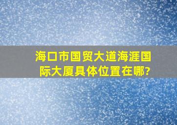 海口市国贸大道海涯国际大厦具体位置在哪?