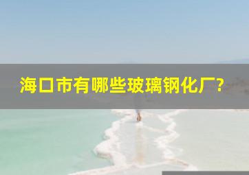 海口市有哪些玻璃钢化厂?