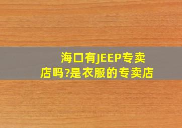 海口有JEEP专卖店吗?是衣服的专卖店