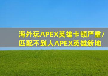 海外玩APEX英雄卡顿严重/匹配不到人。《APEX英雄》新地 