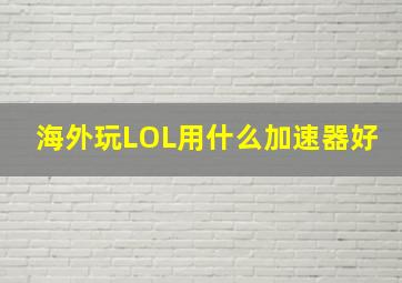 海外玩LOL用什么加速器好