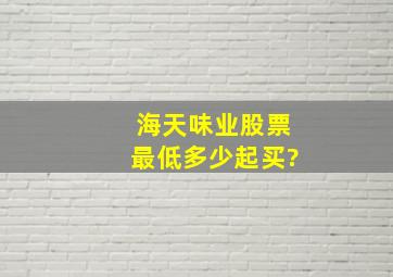 海天味业股票最低多少起买?