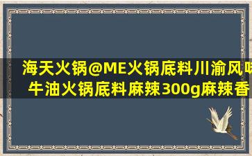 海天火锅@ME火锅底料川渝风味牛油火锅底料麻辣300g麻辣香锅家用...