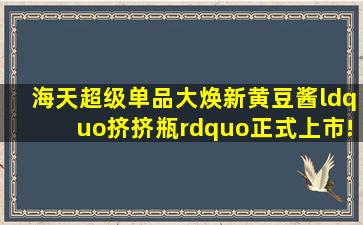 海天超级单品大焕新,黄豆酱“挤挤瓶”正式上市!消费者设计