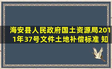 海安县人民政府国土资源局2011年37号文件土地补偿标准。 知道的请...
