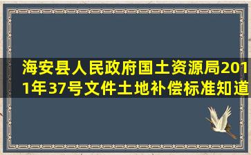 海安县人民政府国土资源局2011年37号文件土地补偿标准。知道的请...