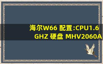 海尔W66 配置:CPU1.6GHZ 硬盘 MHV2060AH显卡915GM/gms,910...