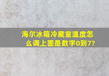 海尔冰箱冷藏室温度怎么调,上面是数字0到7?