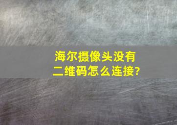 海尔摄像头没有二维码怎么连接?