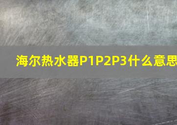 海尔热水器P1P2P3什么意思