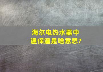 海尔电热水器中温保温是啥意思?