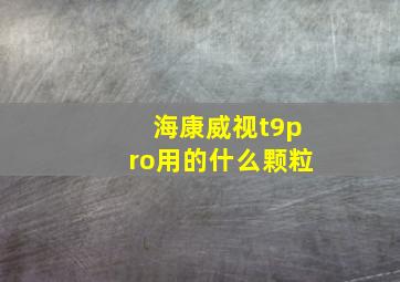 海康威视t9pro用的什么颗粒