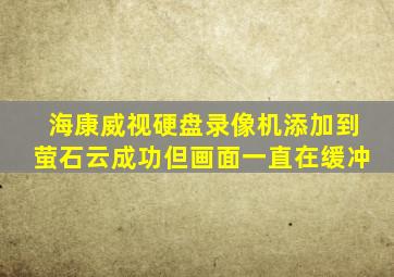 海康威视硬盘录像机添加到萤石云成功但画面一直在缓冲