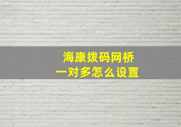 海康拨码网桥一对多怎么设置