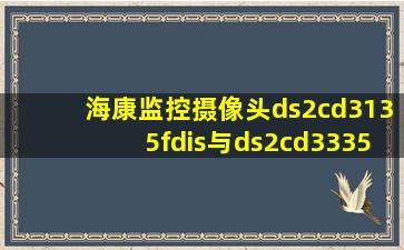 海康监控摄像头ds2cd3135fdis与ds2cd3335di哪个好