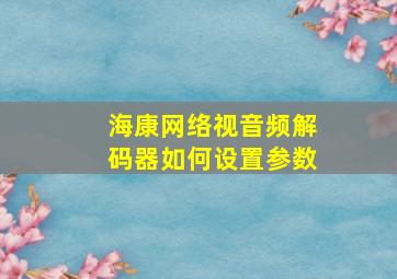 海康网络视音频解码器如何设置参数