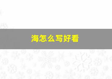 海怎么写好看