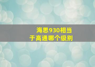 海思930相当于高通哪个级别