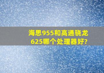 海思955和高通骁龙625哪个处理器好?