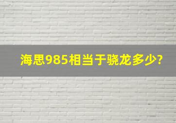 海思985相当于骁龙多少?