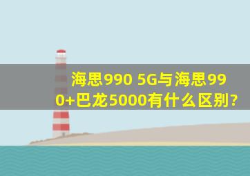 海思990 5G与海思990+巴龙5000有什么区别?