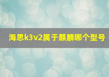 海思k3v2属于麒麟哪个型号