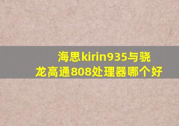 海思kirin935与骁龙高通808处理器哪个好