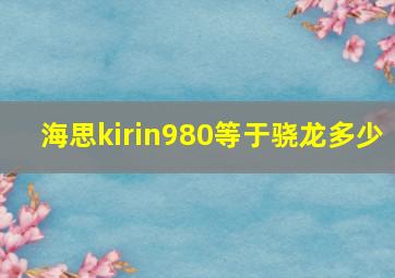 海思kirin980等于骁龙多少