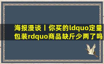 海报漫谈丨你买的“定量包装”商品缺斤少两了吗社会新闻