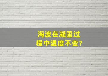 海波在凝固过程中温度不变?