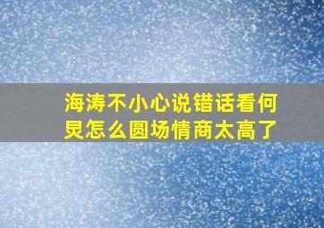 海涛不小心说错话,看何炅怎么圆场,情商太高了