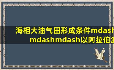 海相大油气田形成条件———以阿拉伯波斯湾盆地油气富集条件剖析为例