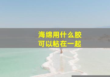 海绵用什么胶可以粘在一起