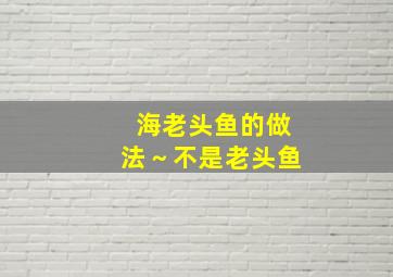 海老头鱼的做法～不是老头鱼